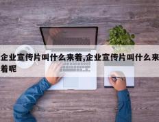 企业宣传片叫什么来着,企业宣传片叫什么来着呢