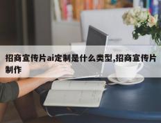 招商宣传片ai定制是什么类型,招商宣传片制作