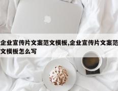 企业宣传片文案范文模板,企业宣传片文案范文模板怎么写
