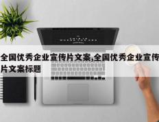 全国优秀企业宣传片文案,全国优秀企业宣传片文案标题