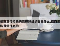 招商宣传片采购流程详细步骤是什么,招商采购是做什么的