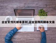 企业宣传片脚本素材,企业宣传片脚本文案
