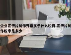 企业宣传片制作开票属于什么税目,宣传片制作税率是多少