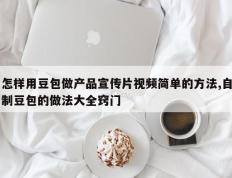 怎样用豆包做产品宣传片视频简单的方法,自制豆包的做法大全窍门