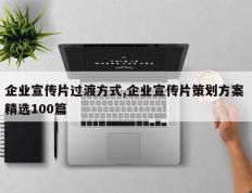 企业宣传片过渡方式,企业宣传片策划方案 精选100篇