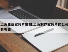 上海企业宣传片拍摄,上海制作宣传片的公司有哪些