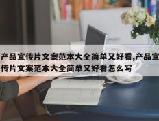 产品宣传片文案范本大全简单又好看,产品宣传片文案范本大全简单又好看怎么写