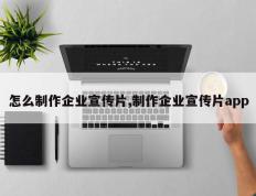 怎么制作企业宣传片,制作企业宣传片app