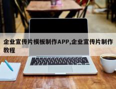 企业宣传片模板制作APP,企业宣传片制作教程