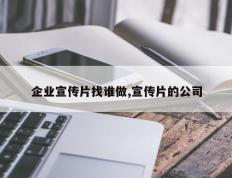 企业宣传片找谁做,宣传片的公司