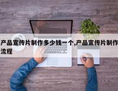 产品宣传片制作多少钱一个,产品宣传片制作流程