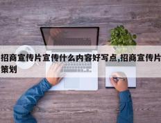 招商宣传片宣传什么内容好写点,招商宣传片策划