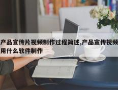 产品宣传片视频制作过程简述,产品宣传视频用什么软件制作