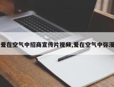 爱在空气中招商宣传片视频,爱在空气中弥漫