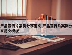 产品宣传片案例分享范文,产品宣传片案例分享范文模板