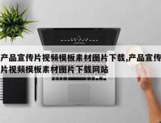 产品宣传片视频模板素材图片下载,产品宣传片视频模板素材图片下载网站