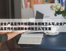企业产品宣传片拍摄脚本模板怎么写,企业产品宣传片拍摄脚本模板怎么写文案
