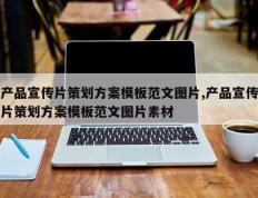 产品宣传片策划方案模板范文图片,产品宣传片策划方案模板范文图片素材
