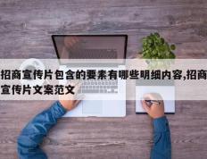 招商宣传片包含的要素有哪些明细内容,招商宣传片文案范文