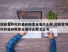 招商宣传片的目的和意义是什么呢,招商宣传片的目的和意义是什么呢怎么写