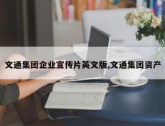 文通集团企业宣传片英文版,文通集团资产
