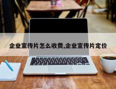 企业宣传片怎么收费,企业宣传片定价