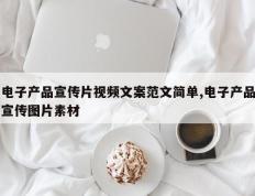 电子产品宣传片视频文案范文简单,电子产品宣传图片素材