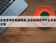 企业宣传片拍摄费用,企业拍摄宣传片公司多少钱