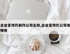 企业宣传片制作公司名称,企业宣传片公司有哪些