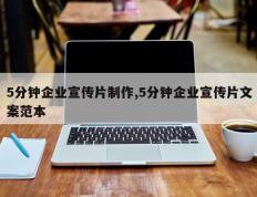 5分钟企业宣传片制作,5分钟企业宣传片文案范本