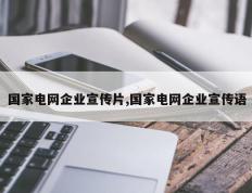 国家电网企业宣传片,国家电网企业宣传语