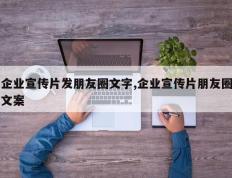 企业宣传片发朋友圈文字,企业宣传片朋友圈文案