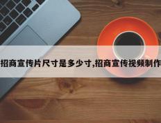 招商宣传片尺寸是多少寸,招商宣传视频制作