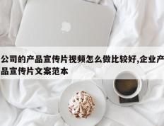 公司的产品宣传片视频怎么做比较好,企业产品宣传片文案范本