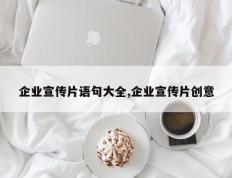 企业宣传片语句大全,企业宣传片创意