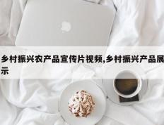 乡村振兴农产品宣传片视频,乡村振兴产品展示