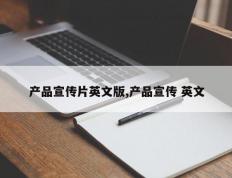 产品宣传片英文版,产品宣传 英文