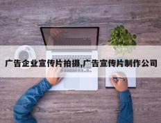 广告企业宣传片拍摄,广告宣传片制作公司
