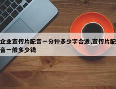 企业宣传片配音一分钟多少字合适,宣传片配音一般多少钱