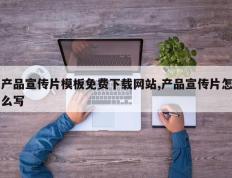 产品宣传片模板免费下载网站,产品宣传片怎么写