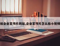 拍企业宣传片网站,企业宣传片怎么拍小视频