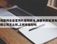 维都利企业宣传片视频脚本,维都利新能源有限公司怎么样,上班有辐射吗