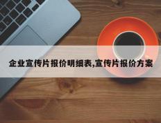 企业宣传片报价明细表,宣传片报价方案