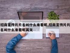 招商宣传片片名叫什么来着呢,招商宣传片片名叫什么来着呢英文