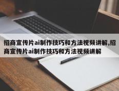 招商宣传片ai制作技巧和方法视频讲解,招商宣传片ai制作技巧和方法视频讲解