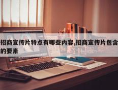 招商宣传片特点有哪些内容,招商宣传片包含的要素