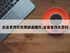 企业宣传片优质画面图片,企业宣传片百科