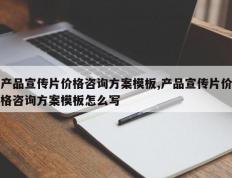 产品宣传片价格咨询方案模板,产品宣传片价格咨询方案模板怎么写