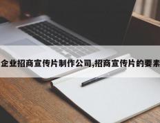 企业招商宣传片制作公司,招商宣传片的要素
