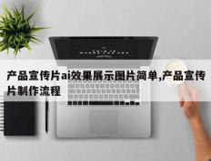 产品宣传片ai效果展示图片简单,产品宣传片制作流程